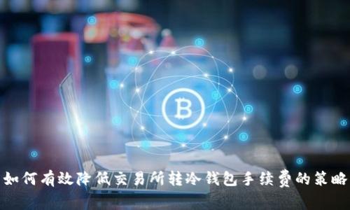 如何有效降低交易所转冷钱包手续费的策略