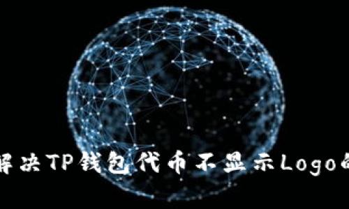 如何解决TP钱包代币不显示Logo的问题