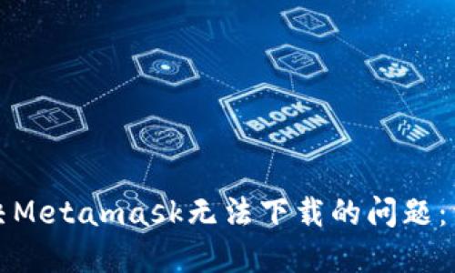 如何解决Metamask无法下载的问题：详尽指南