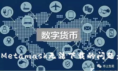 如何解决Metamask无法下载的问题：详尽指南