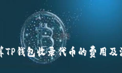 如何计算TP钱包收录代币的费用及注意事项