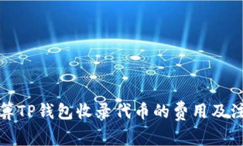 如何计算TP钱包收录代币的费用及注意事项