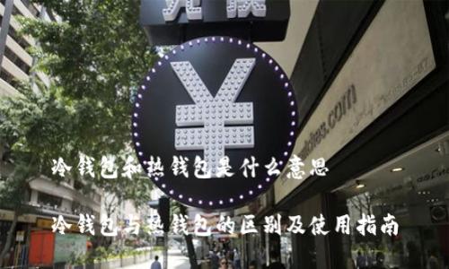 冷钱包和热钱包是什么意思
冷钱包与热钱包的区别及使用指南