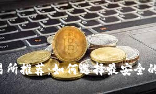 以下是您请求的内容:
2023年币圈安全的交易所推荐:如何选择最安全的平台进行加密货币交易