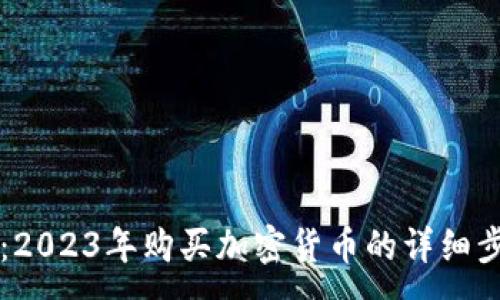 :
新手必看:2023年购买加密货币的详细步骤与指南