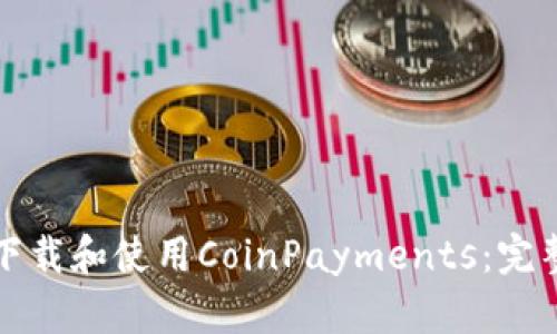 如何下载和使用CoinPayments:完整指南