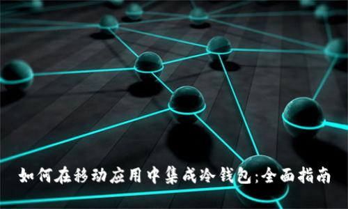 如何在移动应用中集成冷钱包:全面指南