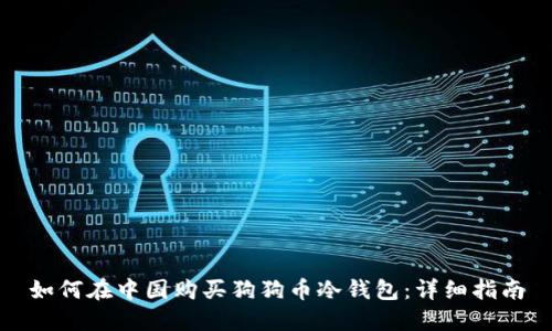 如何在中国购买狗狗币冷钱包:详细指南