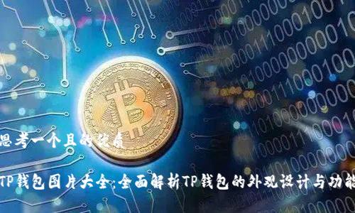 思考一个且的优质
TP钱包图片大全:全面解析TP钱包的外观设计与功能