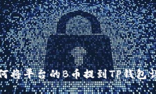 如何将平台的B币提到TP钱包详解