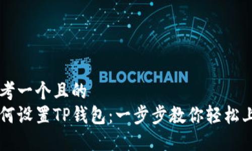 思考一个且的
如何设置TP钱包:一步步教你轻松上手