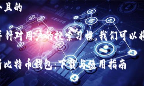 思考一个且的

为了  并针对用户的搜索习惯，我们可以将设计为：

全面解析比特币钱包：下载与使用指南