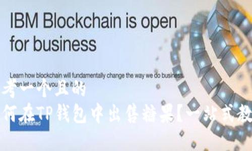 思考一个且的  
如何在TP钱包中出售糖果？一站式教程