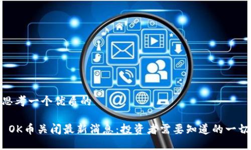 思考一个优质的
OK币关闭最新消息:投资者需要知道的一切
