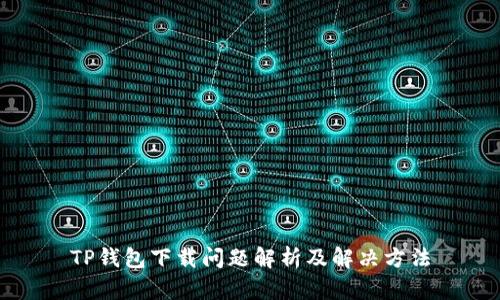 TP钱包下载问题解析及解决方法