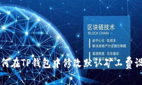 如何在TP钱包中修改默认矿工费设置