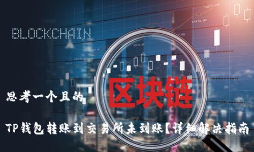 思考一个且的
TP钱包转账到交易所未到账?详细解决指南