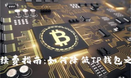 TP钱包转账手续费指南:如何降低TP钱包之间的转账费用