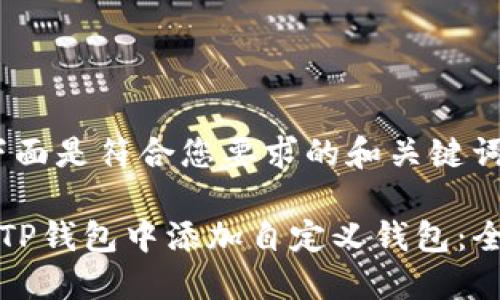 首先,下面是符合您要求的和关键词:
如何在TP钱包中添加自定义钱包:全面指南