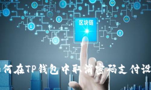 如何在TP钱包中取消密码支付设置