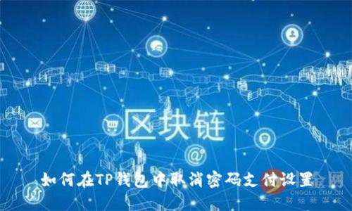 如何在TP钱包中取消密码支付设置