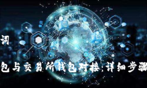 思考和关键词
如何将TP钱包与交易所钱包对接:详细步骤与注意事项