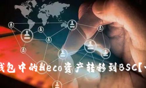 如何将TP钱包中的Heco资产转移到BSC?一步步指南