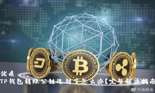 优质
TP钱包转账公链选错了怎么办?完整解决指南