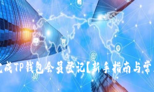 优质
如何快速完成TP钱包会员登记?新手指南与常见问题解答