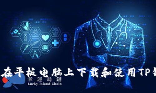 如何在平板电脑上下载和使用TP钱包?