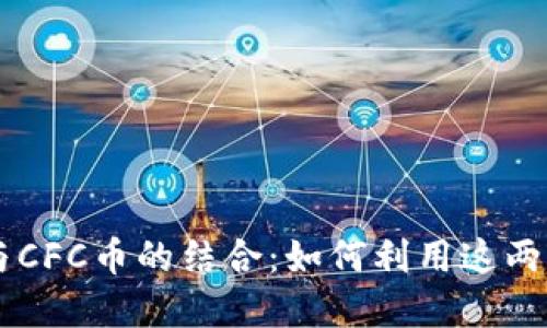 全面了解TP钱包与CFC币的结合：如何利用这两者进行投资与交易