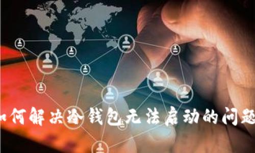如何解决冷钱包无法启动的问题?