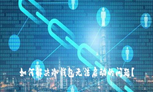 如何解决冷钱包无法启动的问题?