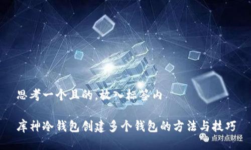 思考一个且的,放入标签内
库神冷钱包创建多个钱包的方法与技巧