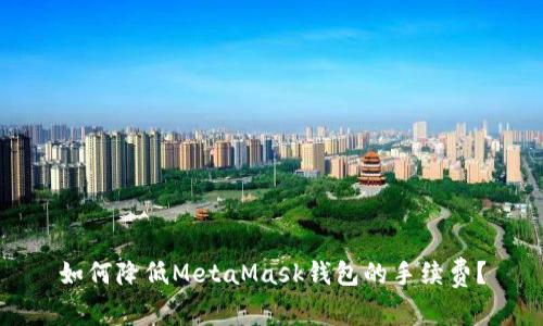 如何降低MetaMask钱包的手续费？