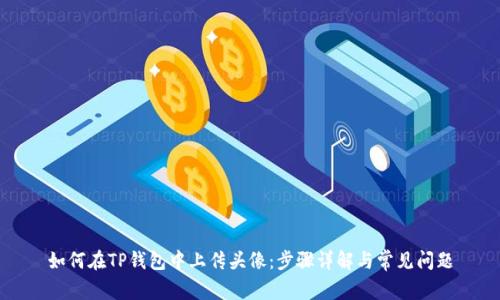 如何在TP钱包中上传头像:步骤详解与常见问题
