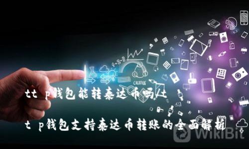 tt p钱包能转泰达币吗/t

t p钱包支持泰达币转账的全面解析