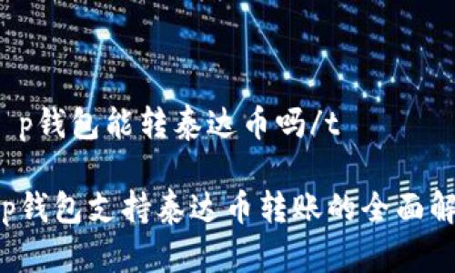 tt p钱包能转泰达币吗/t

t p钱包支持泰达币转账的全面解析
