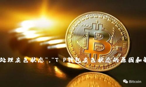 为了帮助用户理解“T P钱包里面灰色”这一状态及其潜在含义，本文将围绕“T P钱包怎么处理灰色状态”，“T P钱包灰色状态的原因和解决方案”这两个问题进行深入探讨。和关键词的设计将更加突出，以吸引更多用户的关注。

揭示T P钱包灰色状态的真相与解决方案