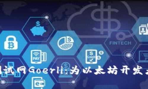 深入探索ETH测试网Goerli:为以太坊开发者开启全新可能