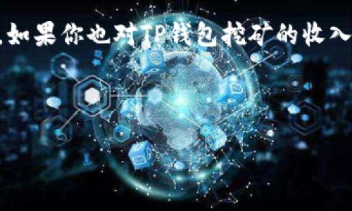 思考

在无线赚钱的时代，很多人都想通过各种方式来获取收入，其中“TP钱包挖矿”成为了不少用户的新选择。如果你也对TP钱包挖矿的收入感到好奇，想知道如何查看挖矿的收入情况，那么你来对地方了！接下来，我们将为你详细介绍这个话题。



如何轻松查看TP钱包挖矿的丰厚收入？