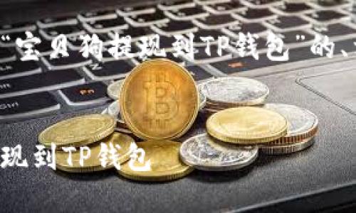 根据您的请求,以下是针对“宝贝狗提现到TP钱包”的、相关关键词,以及详细介绍。
优质
简单易懂:如何将宝贝狗提现到TP钱包