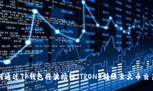 如何通过TP钱包将波场链(TRON)转账至火币交易所