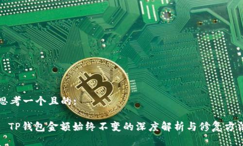 思考一个且的:
: TP钱包金额始终不变的深度解析与修复方法