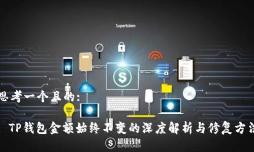 思考一个且的:
: TP钱包金额始终不变的深度解析与修复方法