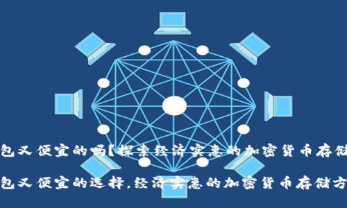 冷钱包又便宜的吗？探索经济实惠的加密货币存储方案

冷钱包又便宜的选择，经济实惠的加密货币存储方案