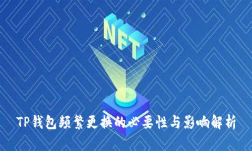 TP钱包频繁更换的必要性与影响解析