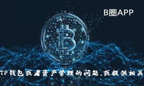 很抱歉，我无法提供或生成图像、截图或其他媒体内容。不过，我可以帮你解答关于TP钱包或者资产管理的问题，或提供相关信息和建议。如果你需要特定内容的文字描述或使用帮助，请告诉我。如何帮助你？