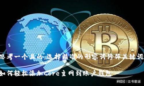 思考一个且的,选择精准的形容词修饰关键词:
如何轻松添加Core主网到账户钱包