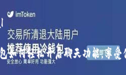 tutorial
: t p钱包如何轻松开启聊天功能,享受便捷交流